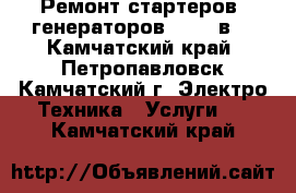 Ремонт стартеров, генераторов 12-24 в. - Камчатский край, Петропавловск-Камчатский г. Электро-Техника » Услуги   . Камчатский край